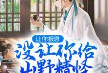 让你报恩，没让你给山野精怪讲道啊！小说完结了吗？在哪里可以免费读到？-贝壳文学
