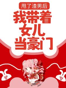 免费看甩了渣男后，我带着女儿当豪门小说的网站有哪些？