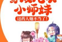 穿成炮灰小师妹，这药人她不当了！小说全文哪里可以免费看？-贝壳文学