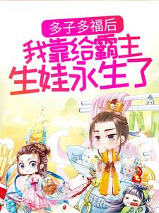 姜知离的完整故事在哪里？读多子多福后，我靠给霸主生娃永生了小说