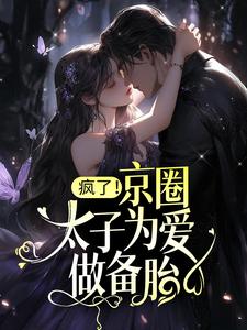 疯了！京圈太子为爱做备胎？小说最新更新在哪里？免费在线看