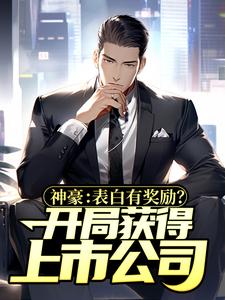 神豪：表白有奖励？开局获得上市公司小说阅读，神豪：表白有奖励？开局获得上市公司完结版