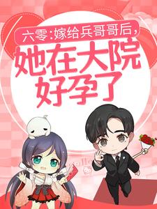 六零：嫁给兵哥哥后，她在大院好孕了小说阅读，六零：嫁给兵哥哥后，她在大院好孕了完结版