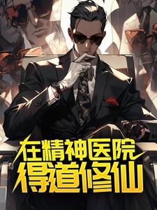 在精神医院得道修仙小说，在精神医院得道修仙章节在线阅读