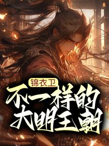 小说《锦衣卫：不一样的大明王朝》章节免费阅读