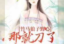 寻找能够免费阅读竹马狼子野心，那就刀了再找觅良缘小说的平台-贝壳文学