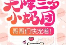 天降三岁小奶团，哥哥们快宠着！小说的免费电子版在哪里可以下载或阅读？-贝壳文学