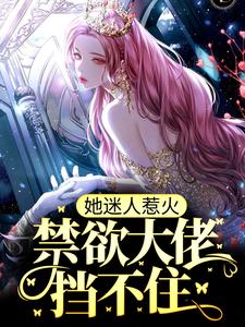 已完结小说《她迷人惹火，禁欲大佬挡不住》章节免费阅读
