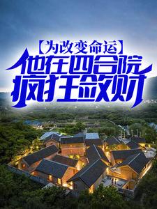 为改变命运，他在四合院疯狂敛财易红军，为改变命运，他在四合院疯狂敛财最新章节