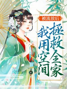 被流放后，我用空间拯救全家小说有没有完整的免费版本在线阅读？