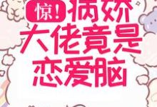 惊!病娇大佬竟是恋爱脑!小说,惊!病娇大佬竟是恋爱脑!在线阅读-贝壳文学