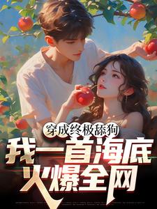 完整版的穿成终极舔狗，我一首海底火爆全网小说在哪里可以免费读到？