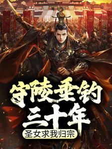 守陵垂钓三十年，圣女求我归宗小说有没有完整的免费版本在线阅读？