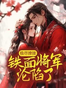 极尽撩拨：铁面将军沦陷了小说，极尽撩拨：铁面将军沦陷了萧望舒陈褚