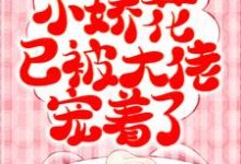已完结小说《渣男别看了，小娇花已被大佬宠着了》章节免费阅读-贝壳文学
