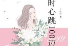 想你时心跳100迈小说的所有章节都能在哪里免费读到？-贝壳文学