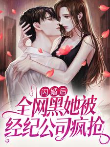 小说《闪婚后，全网黑她被经纪公司疯抢》章节免费阅读