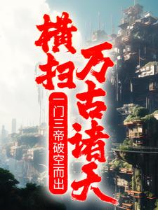 完结版《一门三帝破空而出，横扫万古诸天！》章节阅读