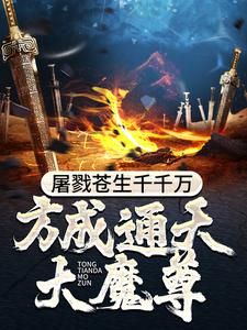 求屠戮苍生千千万，方成通天大魔尊小说的全文免费阅读链接
