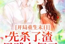 开局重生末日,先杀了渣男贱女祭天小说全文哪里可以免费看?-贝壳文学