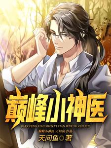 巅峰小神医章节免费在线阅读，王小炮李佳娜完结版