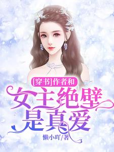 [穿书]作者和女主绝壁是真爱小说，[穿书]作者和女主绝壁是真爱洛倾苏小小冷心妍心妍