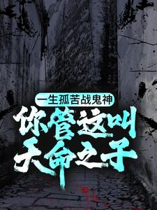 寻找一生孤苦战鬼神，你管这叫天命之子？小说的最新更新章节