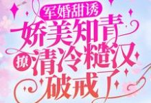 顾秋语陆明川小说在线章节免费阅读（军婚甜诱：娇美知青撩清冷糙汉破戒了无弹窗无删减）-贝壳文学