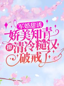 顾秋语陆明川小说在线章节免费阅读（军婚甜诱：娇美知青撩清冷糙汉破戒了无弹窗无删减）