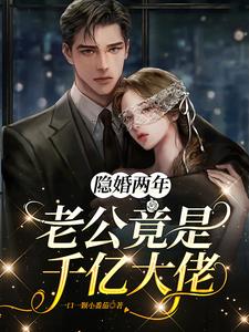 已完结小说《隐婚两年，老公竟是千亿大佬》最新章节