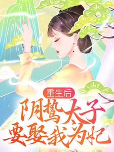 男女主人公沈雨燃萧明彻小说重生后，阴鸷太子要娶我为妃章节免费阅读
