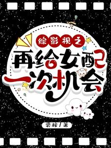 综影视之再给女配一次机会小说，综影视之再给女配一次机会章节在线阅读