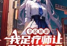 全民转职:我足疗师让黑丝校花飞升小说无弹窗阅读的网站推荐-贝壳文学