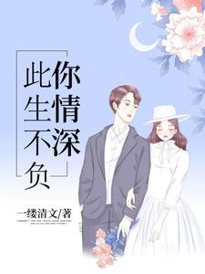 此生不负你情深小说，此生不负你情深章节在线阅读