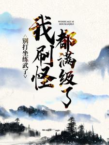 别打坐练武了，我刷怪都满级了小说最新章节在哪里可以读到？