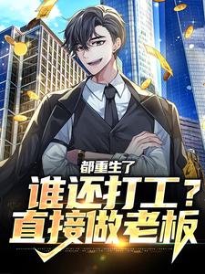 都重生了谁还打工？直接做老板小说的所有章节都能在哪里免费读到？