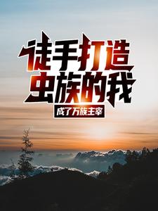 徒手打造虫族的我，成了万族主宰小说的无弹窗阅读体验，寻找免费阅读网站