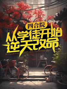 求四合院：从学徒开始逆天改命小说的全文免费阅读链接