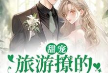 《甜宠：旅游撩的老板追来了！》小说章节列表免费试读，温绪周烈小说在线阅读-贝壳文学