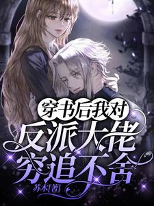 小说《穿书后我对反派大佬穷追不舍》章节免费阅读