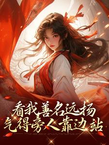 看我善名远扬，气得旁人靠边站小说，看我善名远扬，气得旁人靠边站章节在线阅读