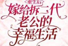 完结版《重生后嫁给拆二代老公的幸福生活》章节目录在线阅读-贝壳文学