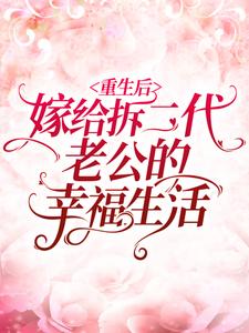 完结版《重生后嫁给拆二代老公的幸福生活》章节目录在线阅读