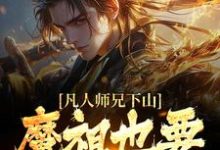 寻找凡人师兄下山，魔祖也要给他上供小说的最新更新章节-贝壳文学