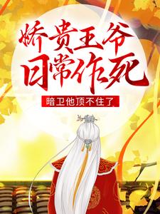 完结版《娇贵王爷日常作死，暗卫他顶不住了》章节目录在线阅读