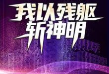 寻找我以残躯斩神明小说的最新更新章节-贝壳文学
