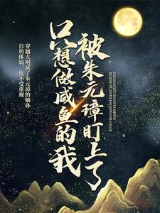 只想做咸鱼的我，被朱元璋盯上了这本小说怎么样？免费在线阅读试试
