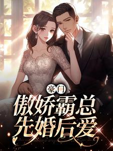 完结版《豪门：傲娇霸总先婚后爱》在线免费阅读