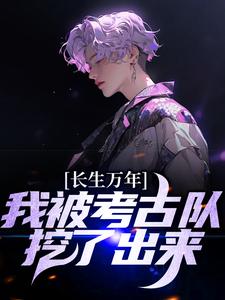 寻找能够免费阅读长生万年：我被考古队挖了出来小说的平台