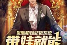 觉醒萌娃奶爸系统，带娃就能暴富咯小说完结了吗？在哪里可以免费读到？-贝壳文学